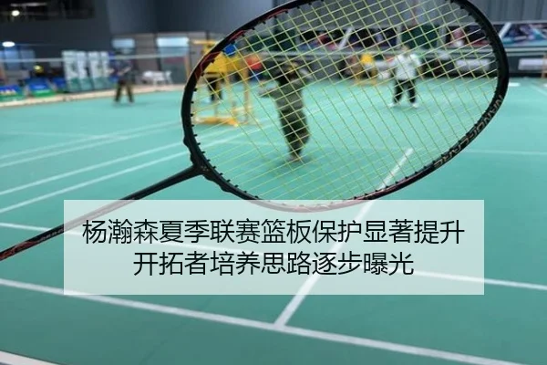 杨瀚森夏季联赛篮板保护显著提升 开拓者培养思路逐步曝光