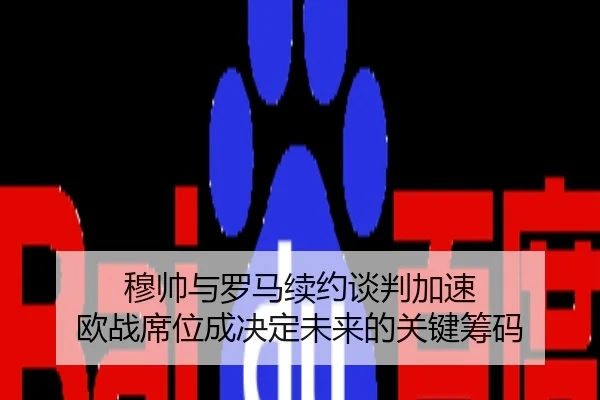 穆帅与罗马续约谈判加速 欧战席位成决定未来的关键筹码
